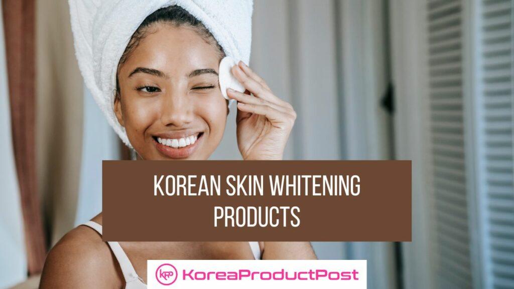 Demystifying Korean Skin Whitening Products It's All About Brightening